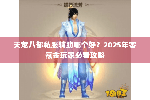 天龙八部私服辅助哪个好?2025年零氪金玩家必看攻略 天龙八部私服辅助哪个好?2025年零氪金玩家必看攻略