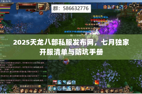 2025天龙八部私服发布网，七月独家开服清单与防坑手册