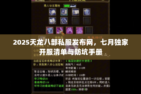 2025天龙八部私服发布网，七月独家开服清单与防坑手册