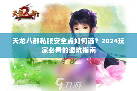 天龙八部私服安全点如何选？2024玩家必看的避坑指南