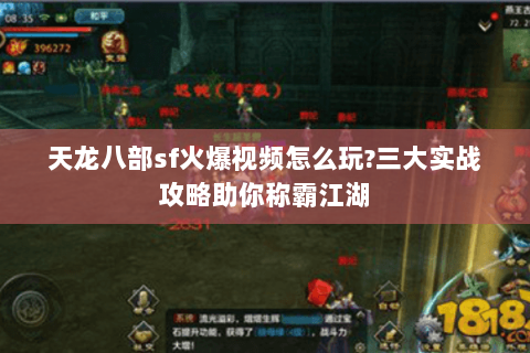 天龙八部sf火爆视频怎么玩?三大实战攻略助你称霸江湖 天龙八部sf火爆视频怎么玩?三大实战攻略助你称霸江湖