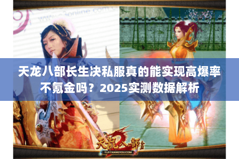 天龙八部长生决私服真的能实现高爆率不氪金吗?2025实测数据解析 天龙八部长生决私服真的能实现高爆率不氪金吗?2025实测数据解析
