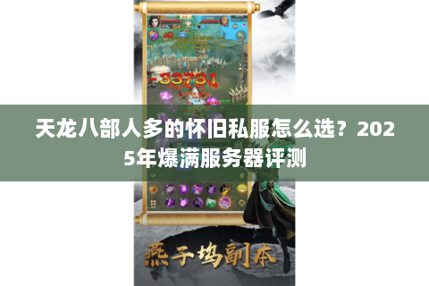 天龙八部人多的怀旧私服怎么选?2025年爆满服务器评测 天龙八部人多的怀旧私服怎么选?2025年爆满服务器评测