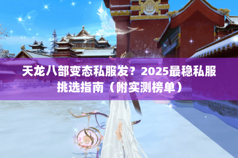 天龙八部变态私服发？2025最稳私服挑选指南（附实测榜单）