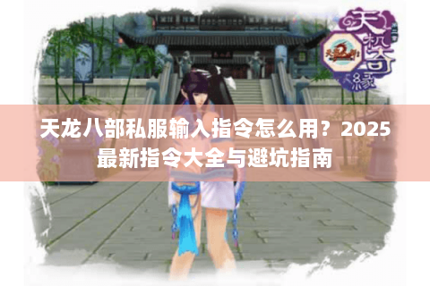 天龙八部私服输入指令怎么用？2025最新指令大全与避坑指南