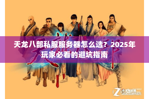 天龙八部私服服务器怎么选？2025年玩家必看的避坑指南