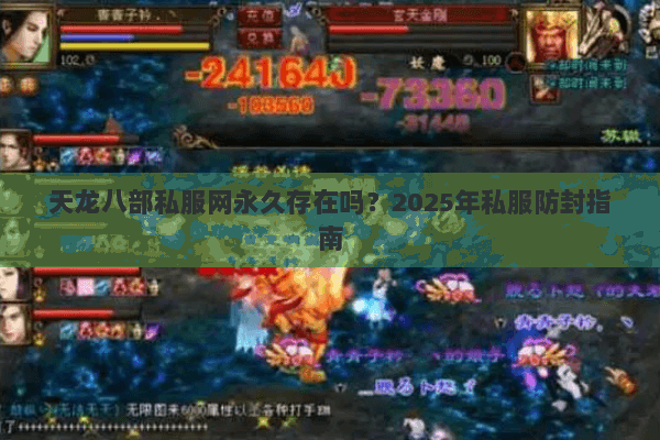 天龙八部私服网永久存在吗?2025年私服防封指南 天龙八部私服网永久存在吗?2025年私服防封指南