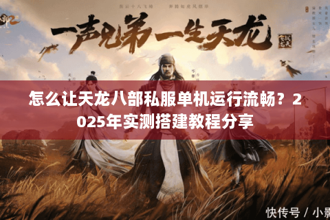 怎么让天龙八部私服单机运行流畅？2025年实测搭建教程分享