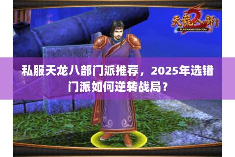 私服天龙八部门派推荐，2025年选错门派如何逆转战局？