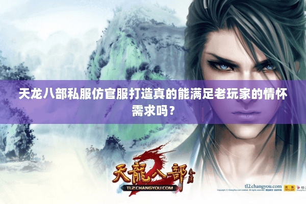 天龙八部私服仿官服打造真的能满足老玩家的情怀需求吗? 天龙八部私服仿官服打造真的能满足老玩家的情怀需求吗?