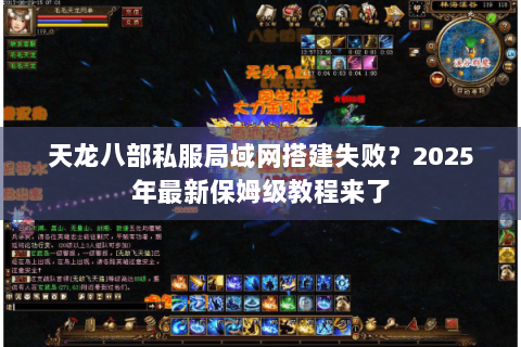 天龙八部私服局域网搭建失败?2025年最新保姆级教程来了 天龙八部私服局域网搭建失败?2025年最新保姆级教程来了