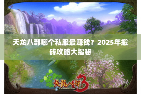 天龙八部哪个私服最赚钱?2025年搬砖攻略大揭秘 天龙八部哪个私服最赚钱?2025年搬砖攻略大揭秘
