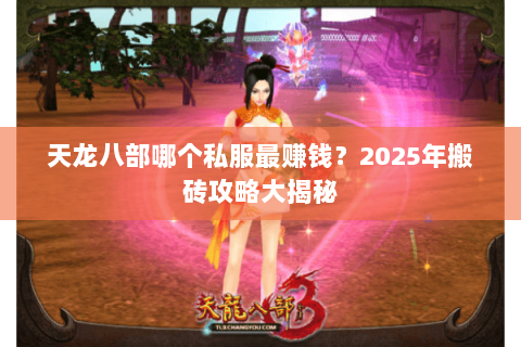 天龙八部哪个私服最赚钱?2025年搬砖攻略大揭秘 天龙八部哪个私服最赚钱?2025年搬砖攻略大揭秘