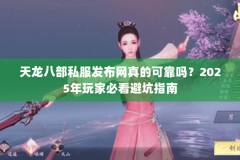 天龙八部私服发布网真的可靠吗?2025年玩家必看避坑指南 天龙八部私服发布网真的可靠吗?2025年玩家必看避坑指南