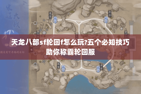天龙八部sf轮回f怎么玩?五个必知技巧助你称霸轮回服