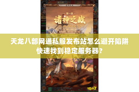 天龙八部网通私服发布站怎么避开陷阱快速找到稳定服务器？