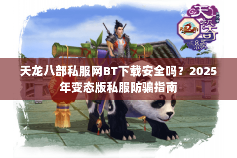 天龙八部私服网BT下载安全吗?2025年变态版私服防骗指南 天龙八部私服网BT下载安全吗?2025年变态版私服防骗指南