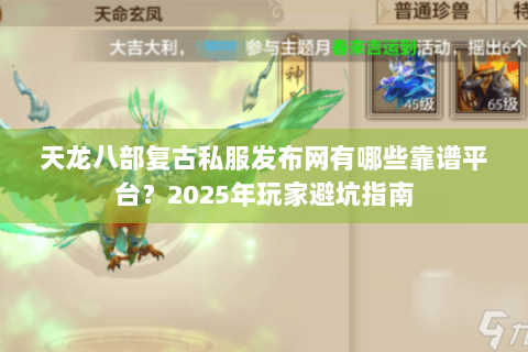 天龙八部复古私服发布网有哪些靠谱平台?2025年玩家避坑指南 天龙八部复古私服发布网有哪些靠谱平台?2025年玩家避坑指南