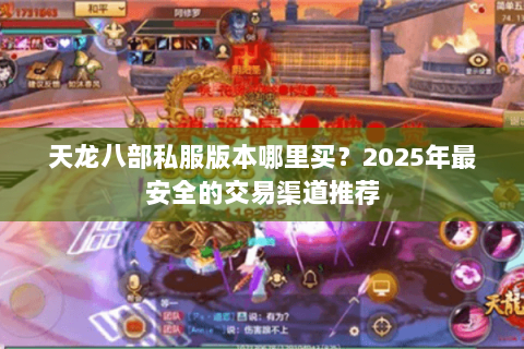天龙八部私服版本哪里买?2025年最安全的交易渠道推荐 天龙八部私服版本哪里买?2025年最安全的交易渠道推荐