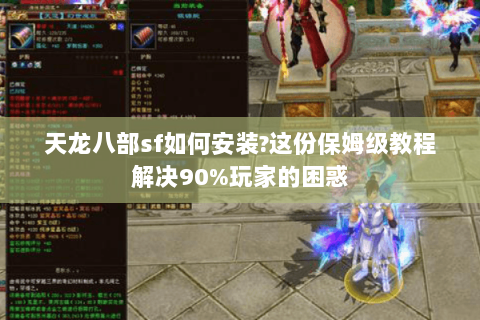 天龙八部sf如何安装?这份保姆级教程解决90%玩家的困惑