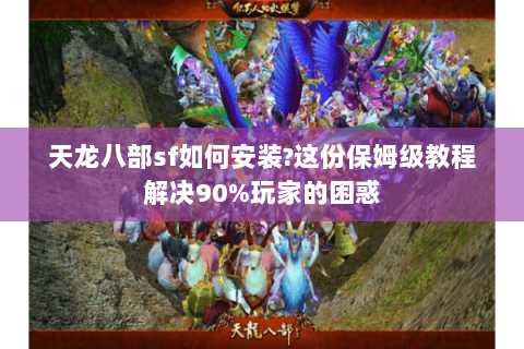 天龙八部sf如何安装?这份保姆级教程解决90%玩家的困惑 天龙八部sf如何安装?这份保姆级教程解决90%玩家的困惑
