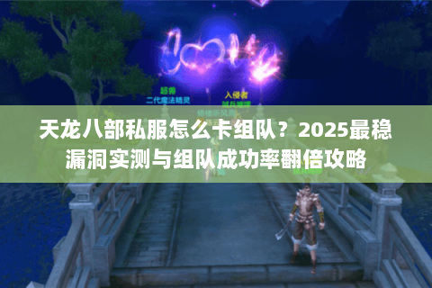 天龙八部私服怎么卡组队?2025最稳漏洞实测与组队成功率翻倍攻略 天龙八部私服怎么卡组队?2025最稳漏洞实测与组队成功率翻倍攻略