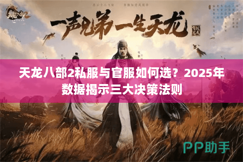 天龙八部2私服与官服如何选?2025年数据揭示三大决策法则 天龙八部2私服与官服如何选?2025年数据揭示三大决策法则
