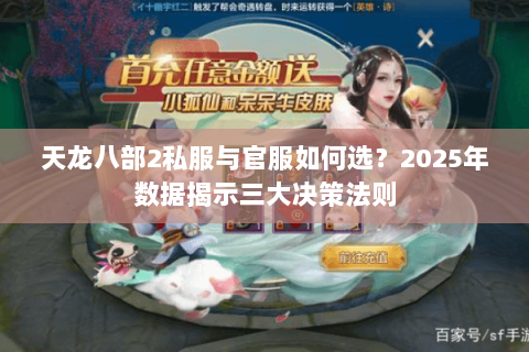 天龙八部2私服与官服如何选?2025年数据揭示三大决策法则 天龙八部2私服与官服如何选?2025年数据揭示三大决策法则