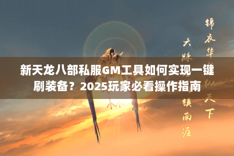 新天龙八部私服GM工具如何实现一键刷装备？2025玩家必看操作指南