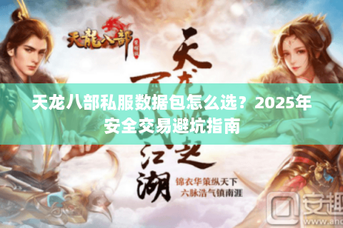 天龙八部私服数据包怎么选？2025年安全交易避坑指南
