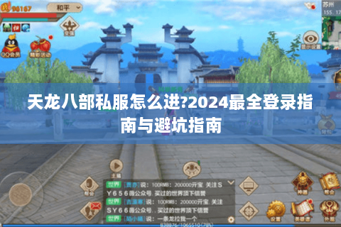 天龙八部私服怎么进?2024最全登录指南与避坑指南