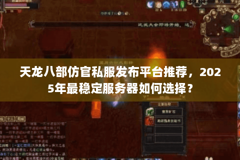 天龙八部仿官私服发布平台推荐，2025年最稳定服务器如何选择？