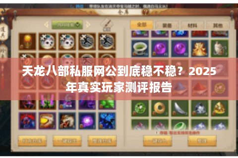 天龙八部私服网公到底稳不稳?2025年真实玩家测评报告 天龙八部私服网公到底稳不稳?2025年真实玩家测评报告