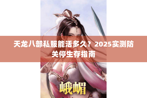 天龙八部私服能活多久？2025实测防关停生存指南