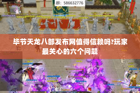 毕节天龙八部发布网值得信赖吗?玩家最关心的六个问题 毕节天龙八部发布网值得信赖吗?玩家最关心的六个问题