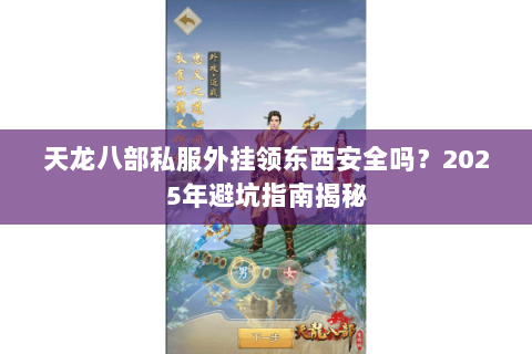 天龙八部私服外挂领东西安全吗？2025年避坑指南揭秘