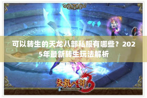 可以转生的天龙八部私服有哪些？2025年最新转生玩法解析