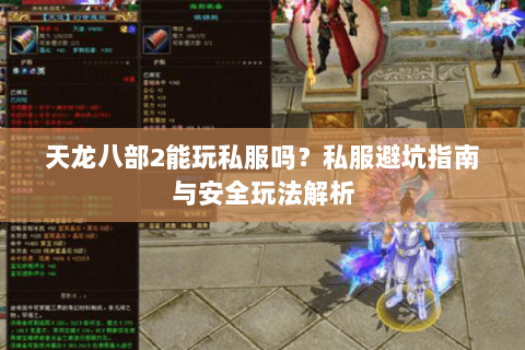 天龙八部2能玩私服吗?私服避坑指南与安全玩法解析 天龙八部2能玩私服吗?私服避坑指南与安全玩法解析