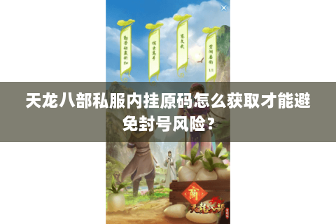 天龙八部私服内挂原码怎么获取才能避免封号风险？