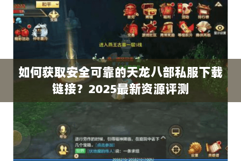 如何获取安全可靠的天龙八部私服下载链接？2025最新资源评测