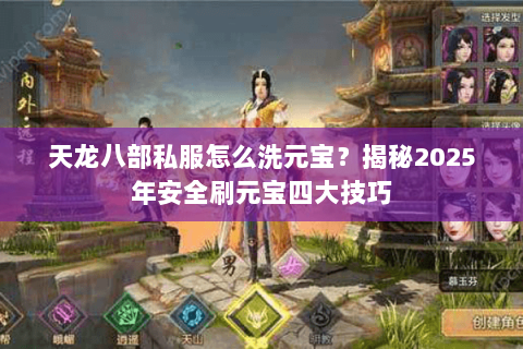 天龙八部私服怎么洗元宝?揭秘2025年安全刷元宝四大技巧 天龙八部私服怎么洗元宝?揭秘2025年安全刷元宝四大技巧
