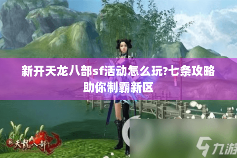 新开天龙八部sf活动怎么玩?七条攻略助你制霸新区