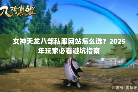女神天龙八部私服网站怎么选?2025年玩家必看避坑指南 女神天龙八部私服网站怎么选?2025年玩家必看避坑指南