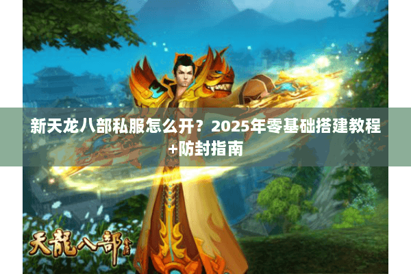 新天龙八部私服怎么开？2025年零基础搭建教程+防封指南