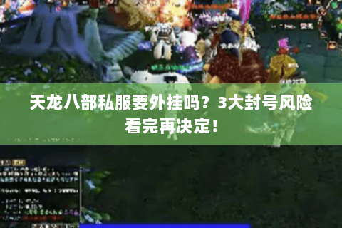 天龙八部私服要外挂吗?3大封号风险看完再决定! 天龙八部私服要外挂吗?3大封号风险看完再决定!