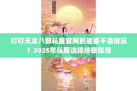 叮叮天龙八部私服官网到底值不值得玩？2025年私服选择终极指南