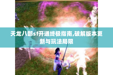 天龙八部sf开通终极指南,破解版本更新与玩法局限 天龙八部sf开通终极指南,破解版本更新与玩法局限