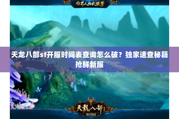 天龙八部sf开服时间表查询怎么破?独家速查秘籍抢鲜新服 天龙八部sf开服时间表查询怎么破?独家速查秘籍抢鲜新服