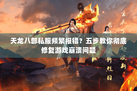天龙八部私服频繁报错?五步教你彻底修复游戏崩溃问题 天龙八部私服频繁报错?五步教你彻底修复游戏崩溃问题