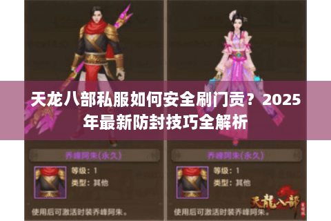 天龙八部私服如何安全刷门贡?2025年最新防封技巧全解析 天龙八部私服如何安全刷门贡?2025年最新防封技巧全解析